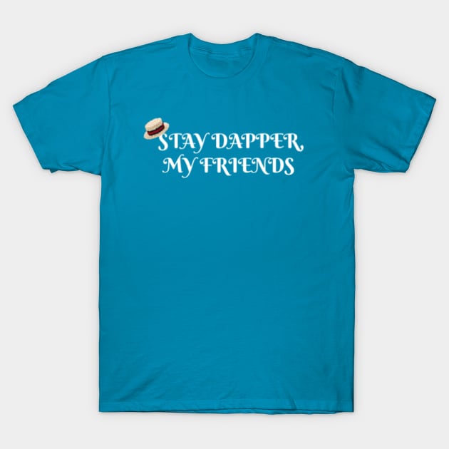 Stay Dapper, My Friends T-Shirt by MickeysCloset